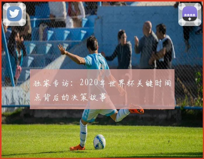 独家专访：2020年世界杯关键时间点背后的决策故事