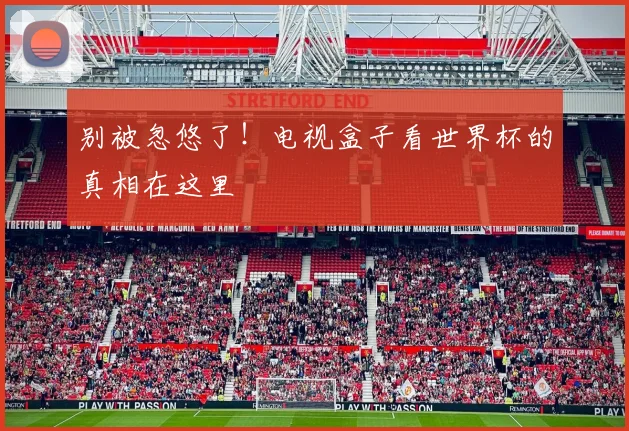别被忽悠了！电视盒子看世界杯的真相在这里