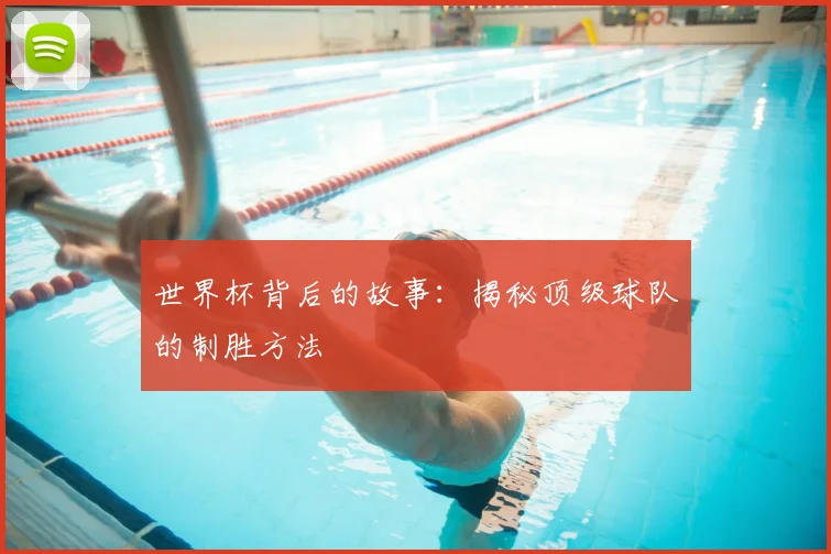世界杯背后的故事：揭秘顶级球队的制胜方法