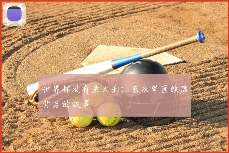世界杯没有意大利:蓝衣军团缺席背后的故事