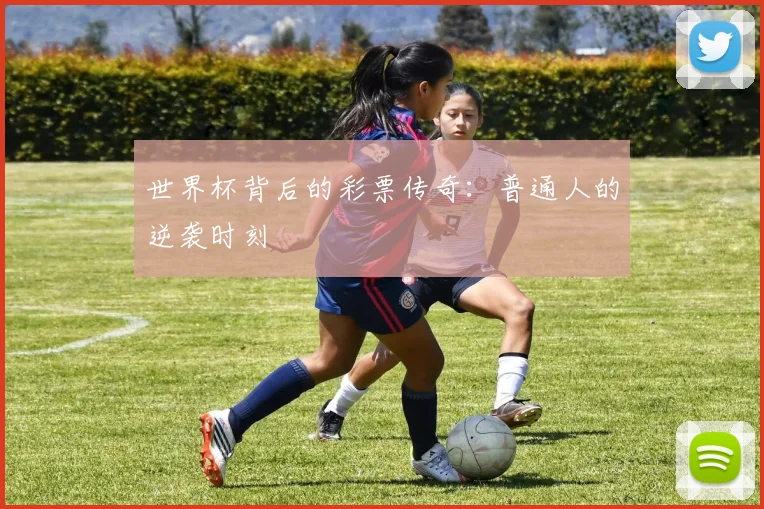 世界杯背后的彩票传奇：普通人的逆袭时刻