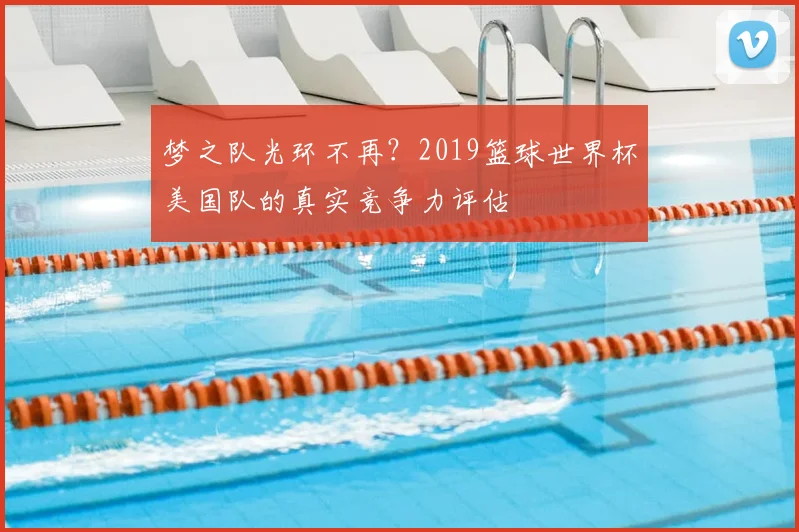 梦之队光环不再?2019篮球世界杯美国队的真实竞争力评估