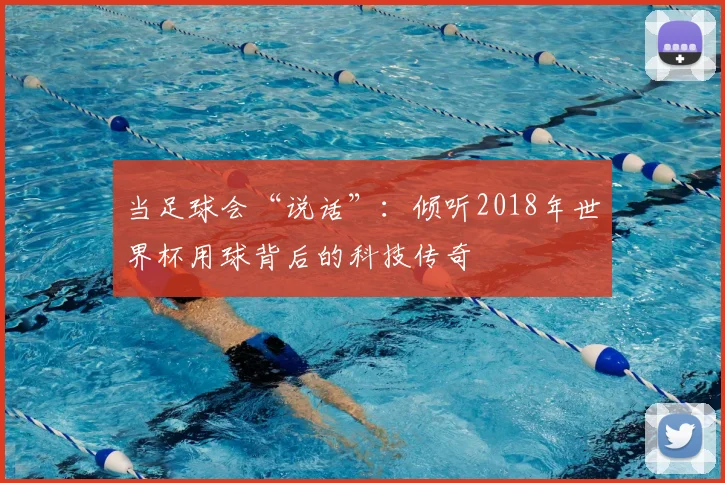 当足球会“说话”：倾听2018年世界杯用球背后的科技传奇