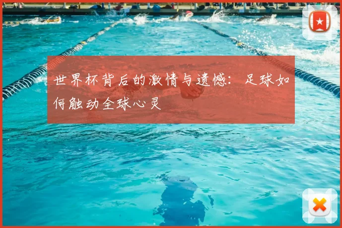 世界杯背后的激情与遗憾：足球如何触动全球心灵