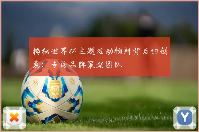 揭秘世界杯主题活动物料背后的创意：专访品牌策划团队