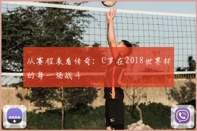 从赛程表看传奇:C罗在2018世界杯的每一场战斗