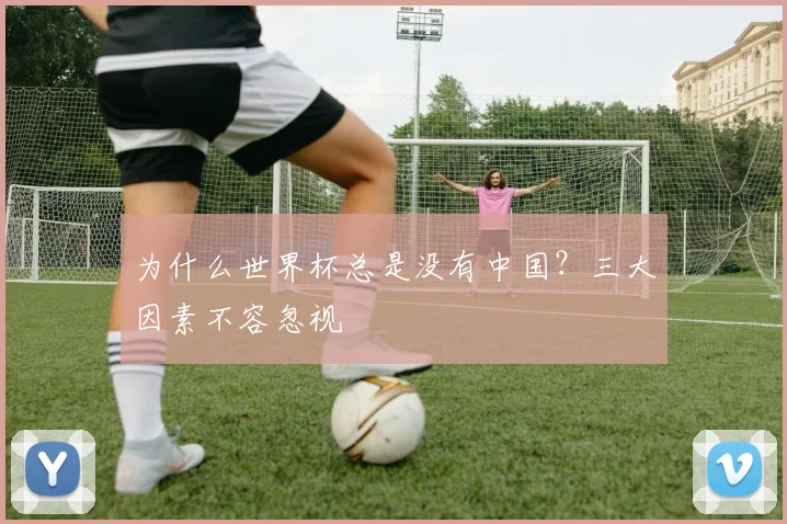 为什么世界杯总是没有中国？三大因素不容忽视
