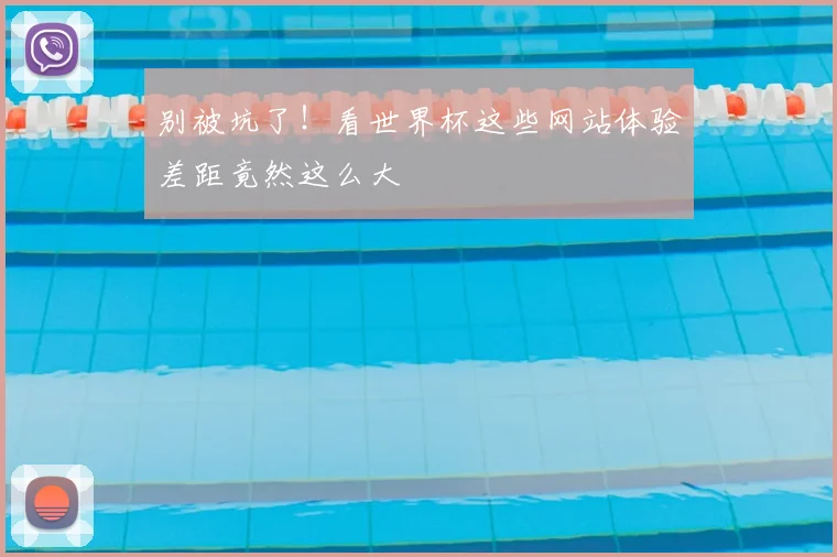 别被坑了！看世界杯这些网站体验差距竟然这么大