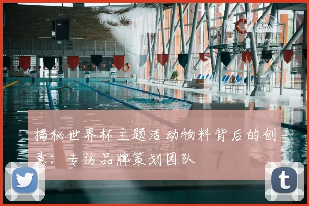 揭秘世界杯主题活动物料背后的创意：专访品牌策划团队