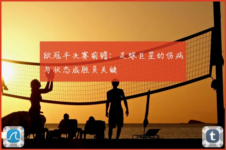 欧冠半决赛前瞻：足球巨星的伤病与状态成胜负关键