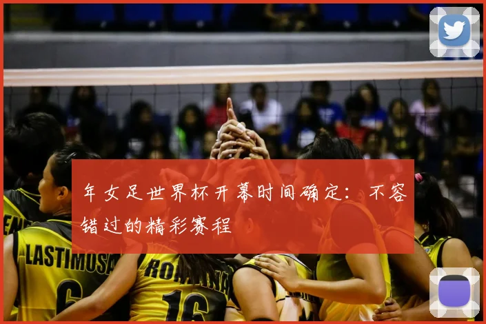 年女足世界杯开幕时间确定：不容错过的精彩赛程