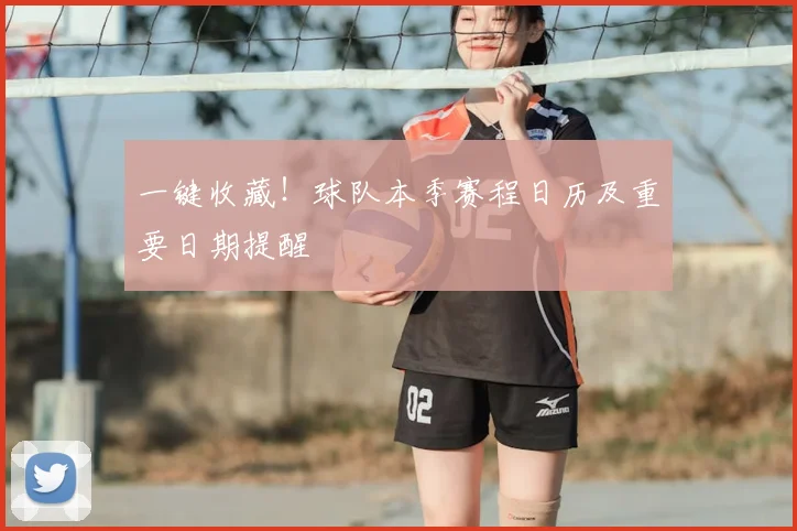 一键收藏！球队本季赛程日历及重要日期提醒