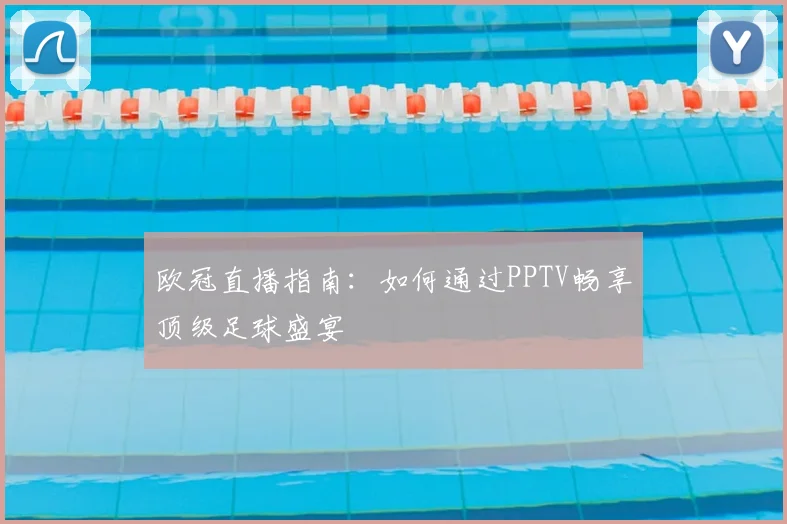 欧冠直播指南：如何通过PPTV畅享顶级足球盛宴