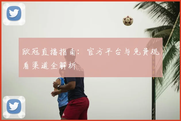 欧冠直播指南：官方平台与免费观看渠道全解析