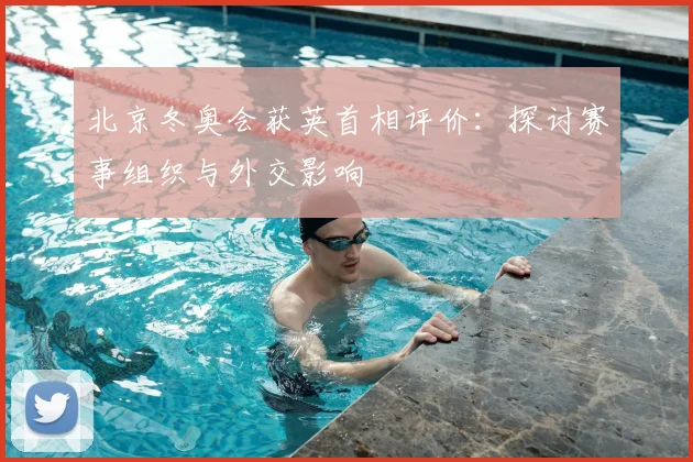 北京冬奥会获英首相评价：探讨赛事组织与外交影响
