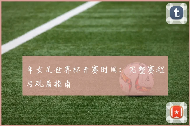 年女足世界杯开赛时间：完整赛程与观看指南