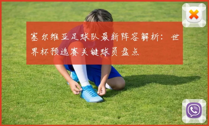 塞尔维亚足球队最新阵容解析：世界杯预选赛关键球员盘点