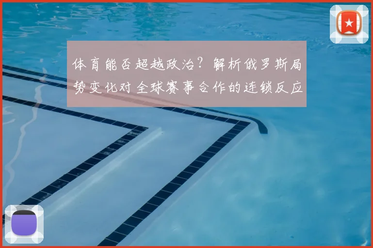 体育能否超越政治?解析俄罗斯局势变化对全球赛事合作的连锁反应