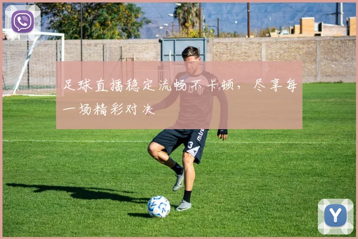 足球直播稳定流畅不卡顿，尽享每一场精彩对决