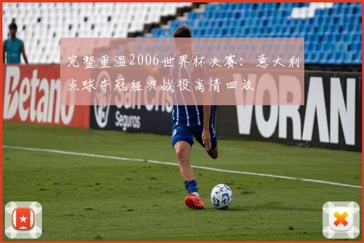 完整重温2006世界杯决赛：意大利点球夺冠经典战役高清回放