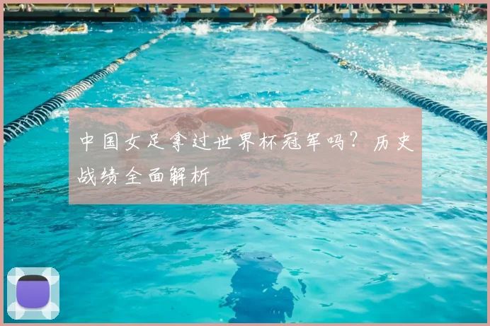 中国女足拿过世界杯冠军吗？历史战绩全面解析