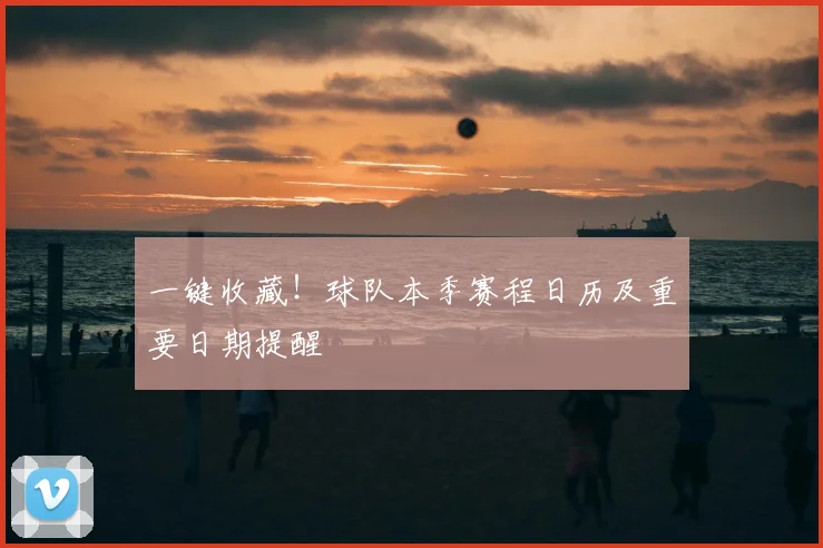 一键收藏！球队本季赛程日历及重要日期提醒