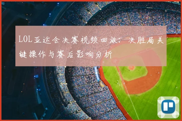LOL亚运会决赛视频回放：决胜局关键操作与赛后影响分析