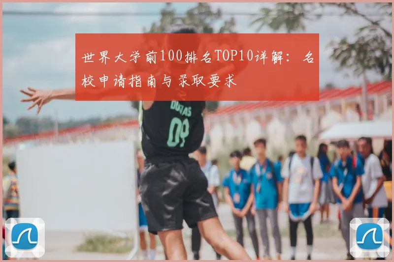 世界大学前100排名TOP10详解：名校申请指南与录取要求