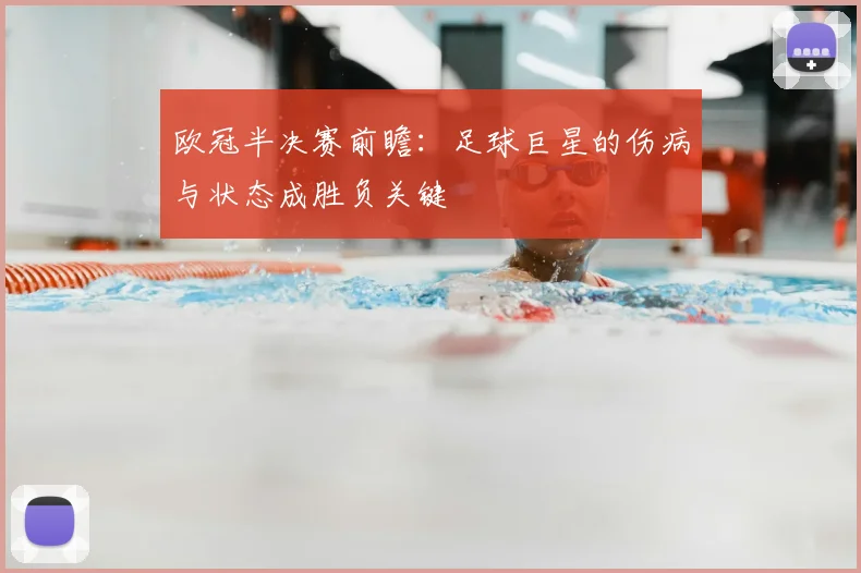 欧冠半决赛前瞻：足球巨星的伤病与状态成胜负关键