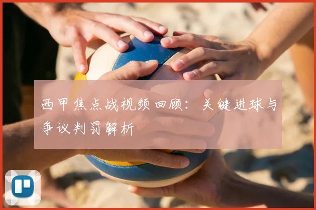 西甲焦点战视频回顾：关键进球与争议判罚解析