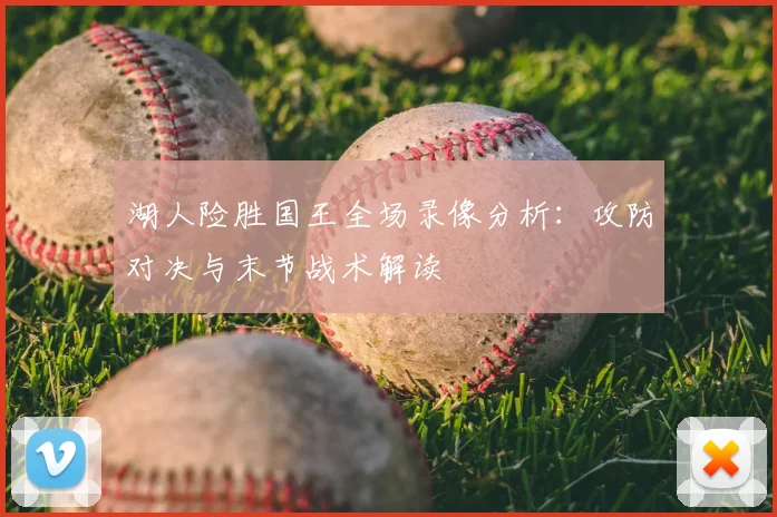 湖人险胜国王全场录像分析:攻防对决与末节战术解读