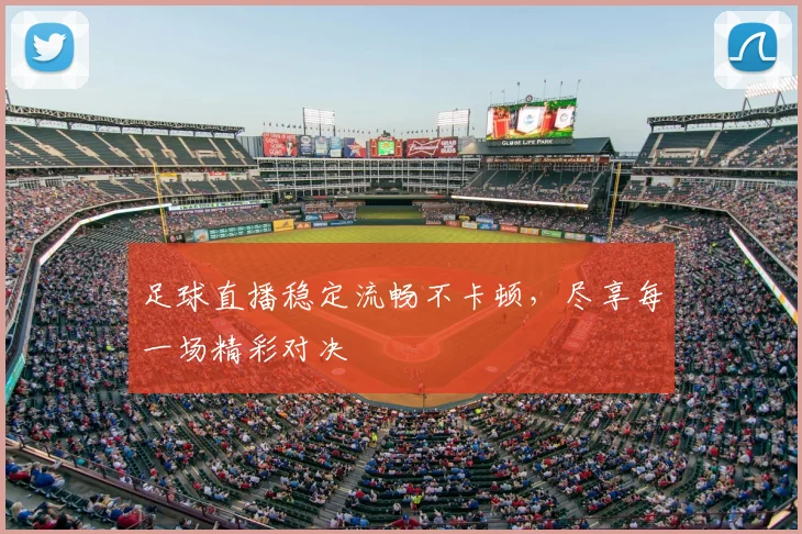 足球直播稳定流畅不卡顿,尽享每一场精彩对决