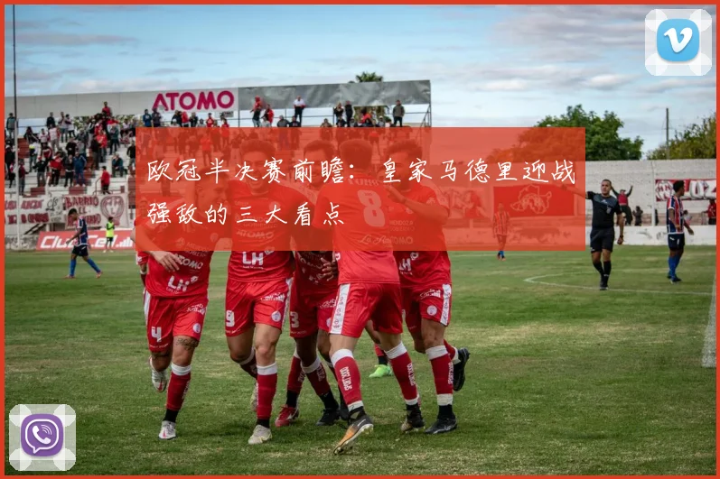 欧冠半决赛前瞻：皇家马德里迎战强敌的三大看点