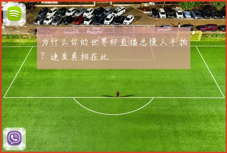 为什么你的世界杯直播总慢人半拍？速度真相在此